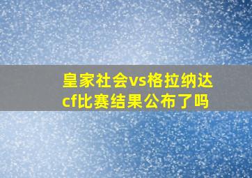 皇家社会vs格拉纳达cf比赛结果公布了吗