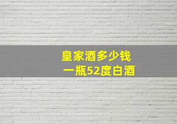 皇家酒多少钱一瓶52度白酒