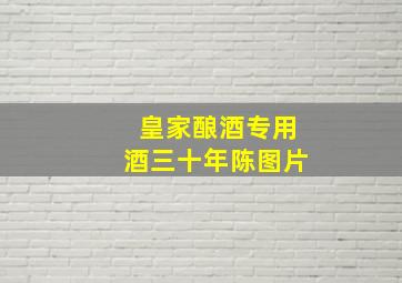 皇家酿酒专用酒三十年陈图片