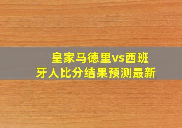 皇家马德里vs西班牙人比分结果预测最新