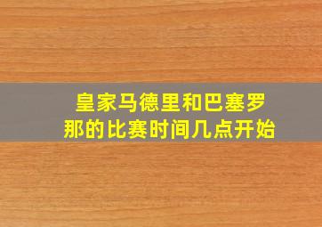 皇家马德里和巴塞罗那的比赛时间几点开始