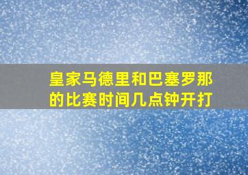 皇家马德里和巴塞罗那的比赛时间几点钟开打