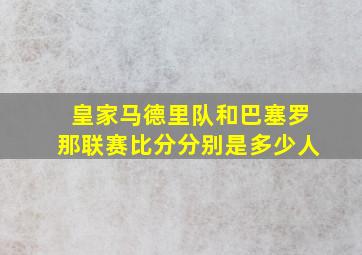 皇家马德里队和巴塞罗那联赛比分分别是多少人