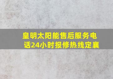 皇明太阳能售后服务电话24小时报修热线定襄