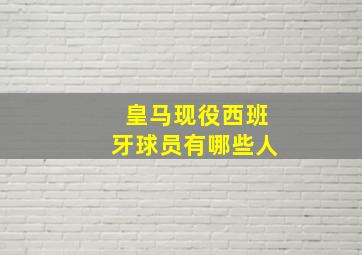 皇马现役西班牙球员有哪些人