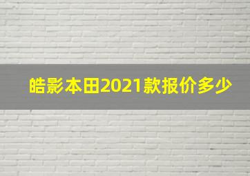 皓影本田2021款报价多少