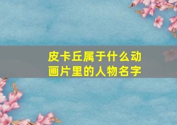 皮卡丘属于什么动画片里的人物名字