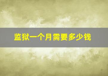 监狱一个月需要多少钱