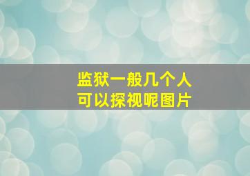 监狱一般几个人可以探视呢图片