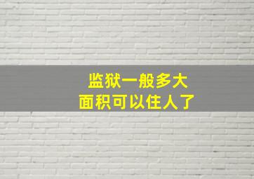 监狱一般多大面积可以住人了