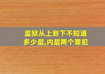 监狱从上到下不知道多少层,内层两个罪犯