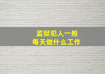 监狱犯人一般每天做什么工作