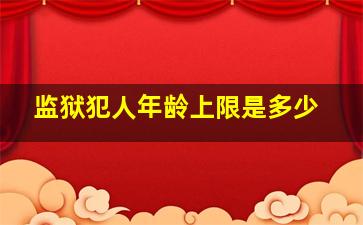 监狱犯人年龄上限是多少