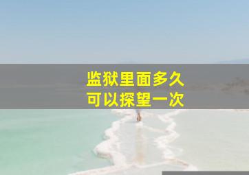 监狱里面多久可以探望一次