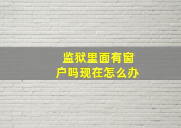 监狱里面有窗户吗现在怎么办