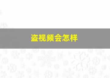 盗视频会怎样