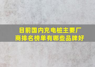 目前国内充电桩主要厂商排名榜单有哪些品牌好