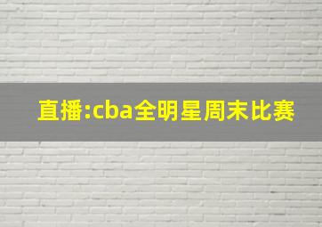 直播:cba全明星周末比赛