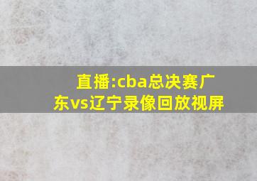 直播:cba总决赛广东vs辽宁录像回放视屏