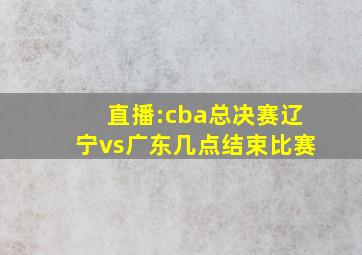 直播:cba总决赛辽宁vs广东几点结束比赛