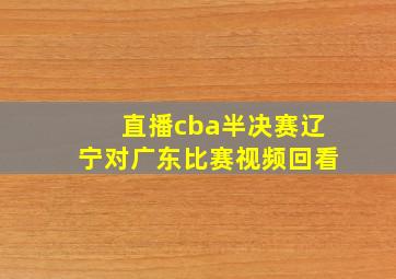 直播cba半决赛辽宁对广东比赛视频回看