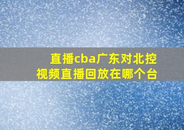 直播cba广东对北控视频直播回放在哪个台