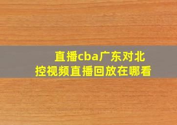 直播cba广东对北控视频直播回放在哪看