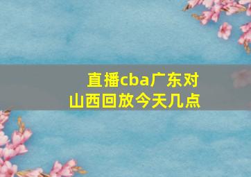 直播cba广东对山西回放今天几点