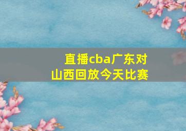 直播cba广东对山西回放今天比赛