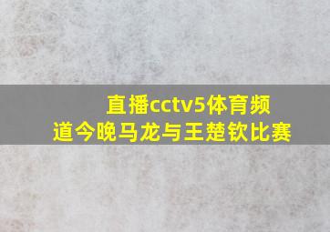 直播cctv5体育频道今晚马龙与王楚钦比赛