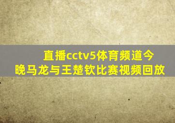 直播cctv5体育频道今晚马龙与王楚钦比赛视频回放