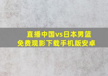 直播中国vs日本男篮免费观影下载手机版安卓