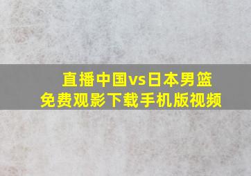 直播中国vs日本男篮免费观影下载手机版视频