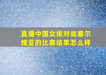 直播中国女排对战塞尔维亚的比赛结果怎么样