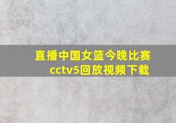 直播中国女篮今晚比赛cctv5回放视频下载