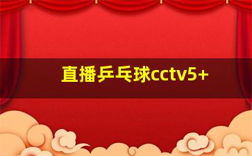 直播乒乓球cctv5+