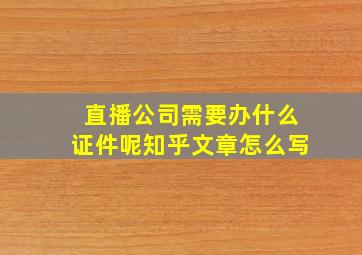 直播公司需要办什么证件呢知乎文章怎么写