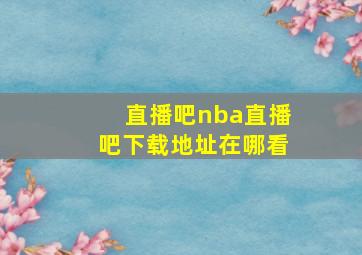 直播吧nba直播吧下载地址在哪看