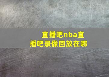 直播吧nba直播吧录像回放在哪