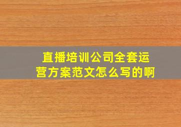 直播培训公司全套运营方案范文怎么写的啊