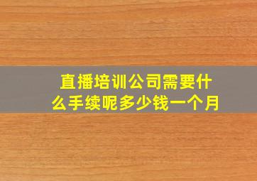 直播培训公司需要什么手续呢多少钱一个月