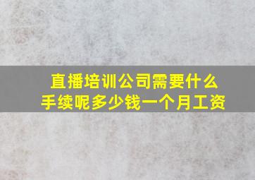 直播培训公司需要什么手续呢多少钱一个月工资