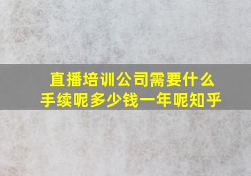 直播培训公司需要什么手续呢多少钱一年呢知乎