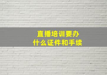 直播培训要办什么证件和手续