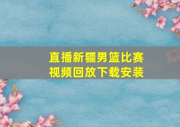 直播新疆男篮比赛视频回放下载安装