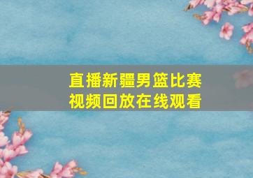 直播新疆男篮比赛视频回放在线观看