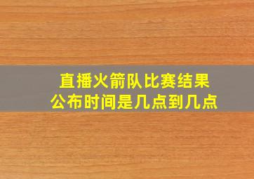 直播火箭队比赛结果公布时间是几点到几点