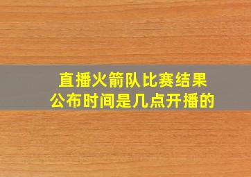 直播火箭队比赛结果公布时间是几点开播的