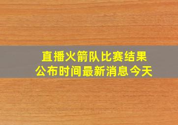 直播火箭队比赛结果公布时间最新消息今天