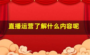 直播运营了解什么内容呢